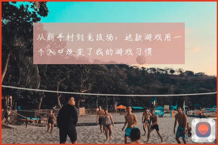 从新手村到竞技场，这款游戏用一个入口改变了我的游戏习惯